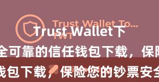 Trust Wallet下载防盗指南 安全可靠的信任钱包下载，保险您的钞票安全