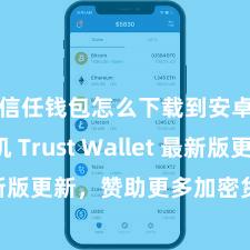 信任钱包怎么下载到安卓手机 Trust Wallet 最新版更新，赞助更多加密货币类型