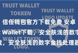 信任钱包官方下载免费 安卓版Trust Wallet下载，安全肤浅的数字金钱处理器具!