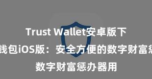 Trust Wallet安卓版下载 信任钱包iOS版：安全方便的数字财富惩办器用