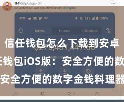 信任钱包怎么下载到安卓手机 信任钱包iOS版：安全方便的数字金钱料理器用