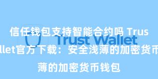 信任钱包支持智能合约吗 Trust Wallet官方下载：安全浅薄的加密货币钱包