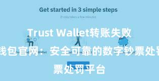 Trust Wallet转账失败 信任钱包官网：安全可靠的数字钞票处罚平台